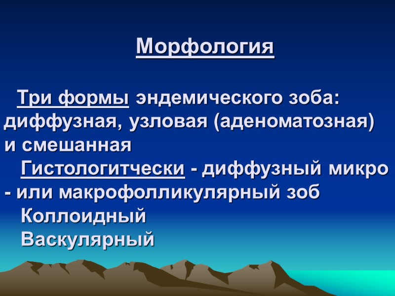 Морфология     Три формы эндемического зоба: диффузная, узловая (аденоматозная) и смешанная